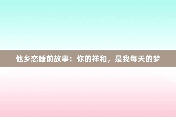 他乡恋睡前故事：你的祥和，是我每天的梦