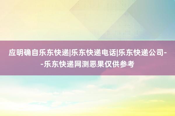 应明确自乐东快递|乐东快递电话|乐东快递公司--乐东快递网测恶果仅供参考