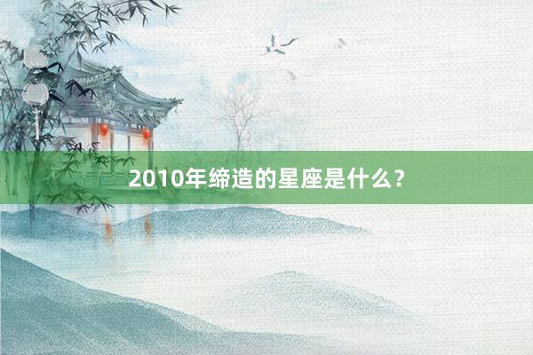 2010年缔造的星座是什么？