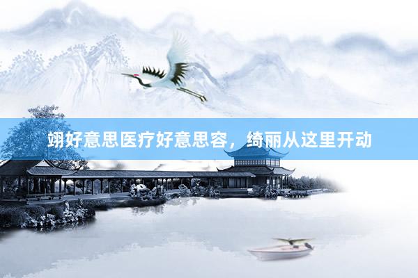 翊好意思医疗好意思容，绮丽从这里开动