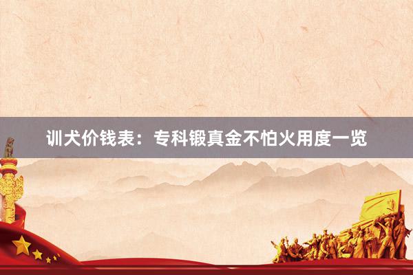 训犬价钱表：专科锻真金不怕火用度一览